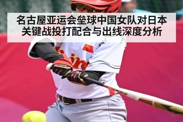 名古屋亚运会垒球中国女队对日本关键战投打配合与出线深度分析