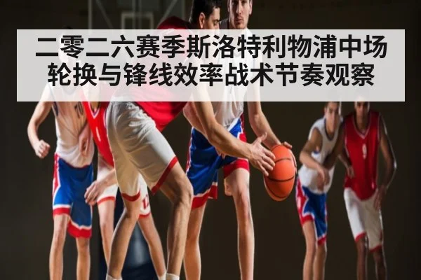 二零二六赛季斯洛特利物浦中场轮换与锋线效率战术节奏观察