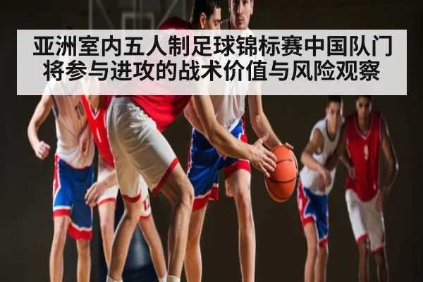 亚洲室内五人制足球锦标赛中国队门将参与进攻的战术价值与风险观察