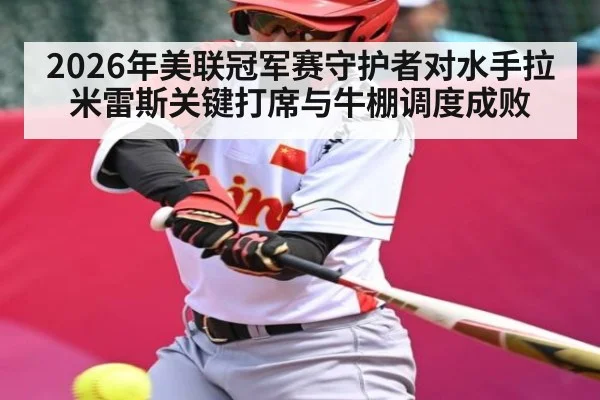 2026年美联冠军赛守护者对水手拉米雷斯关键打席与牛棚调度成败